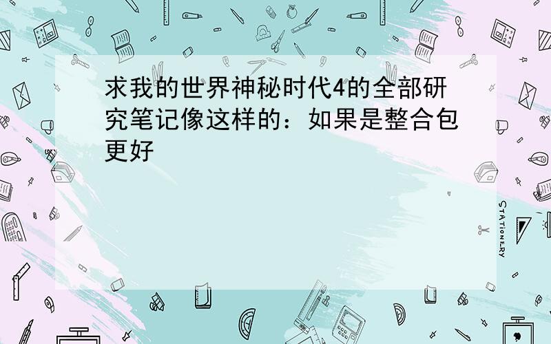 求我的世界神秘时代4的全部研究笔记像这样的：如果是整合包更好