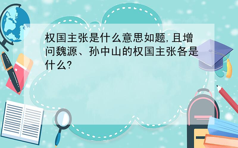 权国主张是什么意思如题,且增问魏源、孙中山的权国主张各是什么?