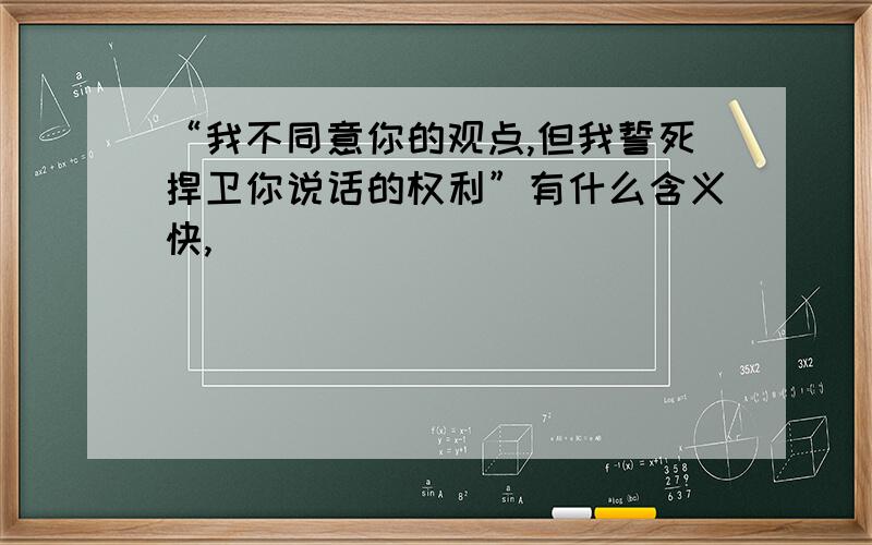 “我不同意你的观点,但我誓死捍卫你说话的权利”有什么含义快,