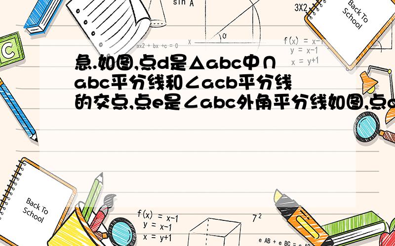 急.如图,点d是△abc中∩abc平分线和∠acb平分线的交点,点e是∠abc外角平分线如图,点d是△abc中∠abc平分线和∠acb平分线的交点,点e是∠abc外角平分线和∠acb外角平分线的交点,试用含∠a的代数