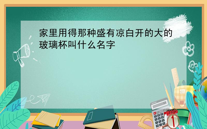 家里用得那种盛有凉白开的大的玻璃杯叫什么名字