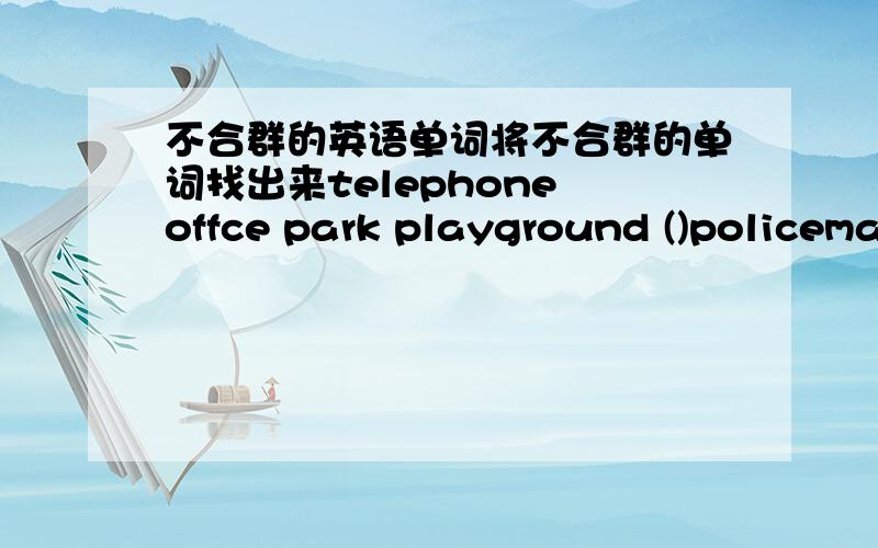 不合群的英语单词将不合群的单词找出来telephone offce park playground ()policeman worker cousin driver ()under ill on beside ()table open fridge sofa ()trousers dress blouse wife()