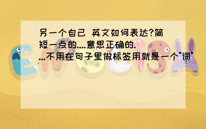 另一个自己 英文如何表达?简短一点的....意思正确的....不用在句子里做标签用就是一个