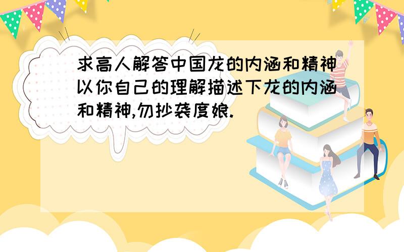 求高人解答中国龙的内涵和精神以你自己的理解描述下龙的内涵和精神,勿抄袭度娘.