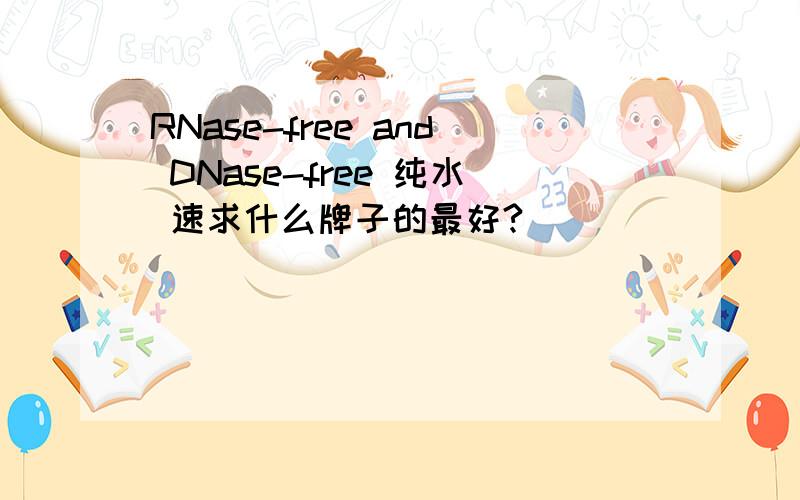 RNase-free and DNase-free 纯水 速求什么牌子的最好?