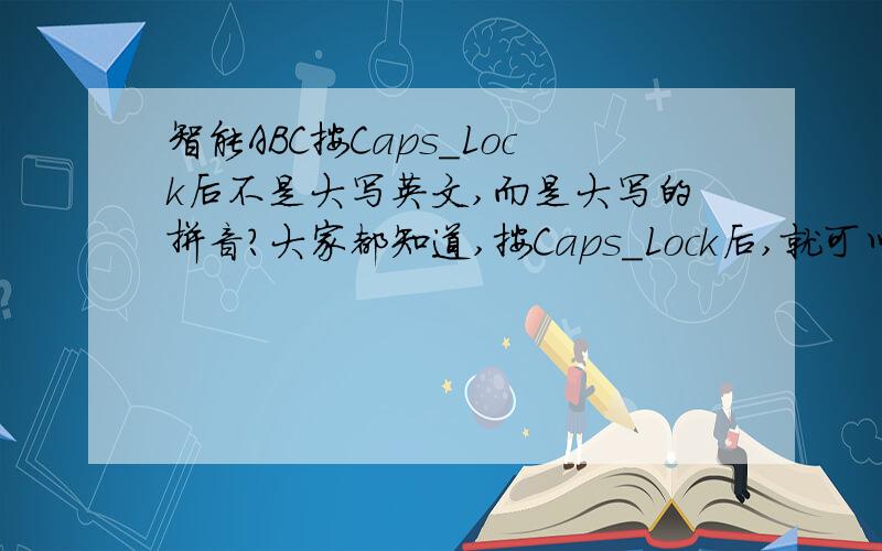 智能ABC按Caps_Lock后不是大写英文,而是大写的拼音?大家都知道,按Caps_Lock后,就可以直接输入英文大写了,可我现在这个网吧的智能ABC有点变态啊,按下Caps_Lock后,依然是拼音输入状态,只是输入框