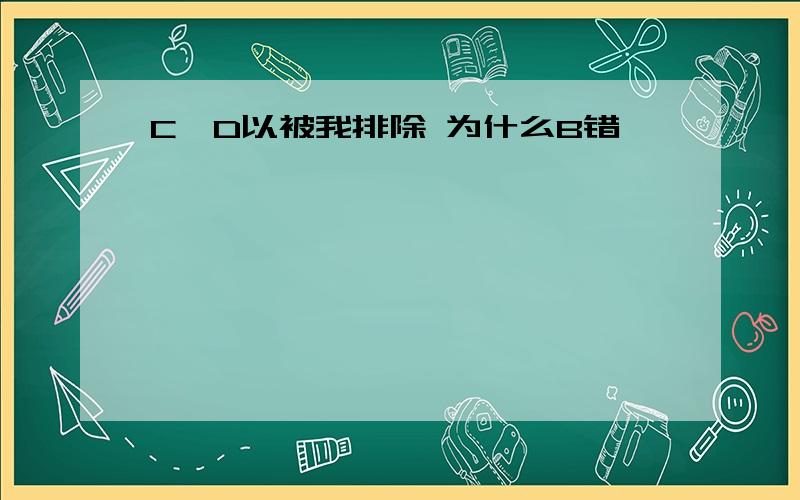 C,D以被我排除 为什么B错