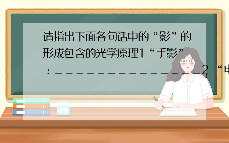 请指出下面各句话中的“影”的形成包含的光学原理1“手影”：______________2 “电影”:____________3水中“倒影”:_____________--4 摄影:__________________--