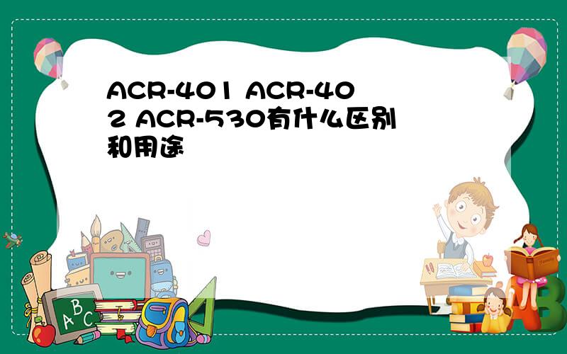 ACR-401 ACR-402 ACR-530有什么区别和用途