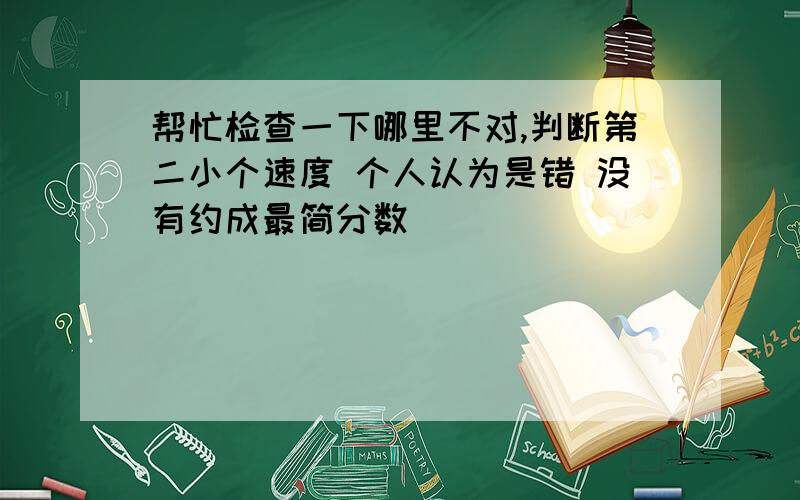 帮忙检查一下哪里不对,判断第二小个速度 个人认为是错 没有约成最简分数