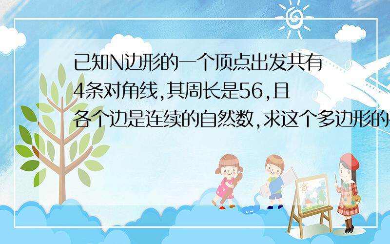 已知N边形的一个顶点出发共有4条对角线,其周长是56,且各个边是连续的自然数,求这个多边形的各边长