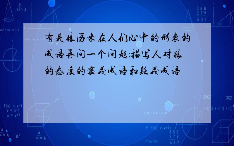 有关狼历来在人们心中的形象的成语再问一个问题：描写人对狼的态度的褒义成语和贬义成语