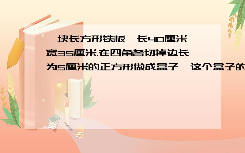 一块长方形铁板,长40厘米,宽35厘米.在四角各切掉边长为5厘米的正方形做成盒子,这个盒子的容积是多少升