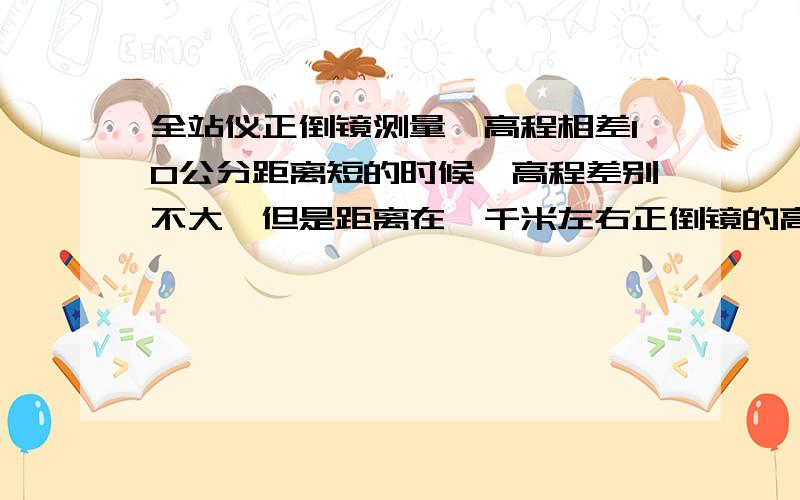 全站仪正倒镜测量,高程相差10公分距离短的时候,高程差别不大,但是距离在一千米左右正倒镜的高程差就有10多公分了,我想检查垂直角的限差,检查指标差一般在一个多少距离下检查比较好?