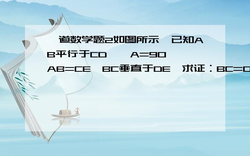 一道数学题2如图所示,已知AB平行于CD,∠A=90°,AB=CE,BC垂直于DE,求证：BC=DE图在这