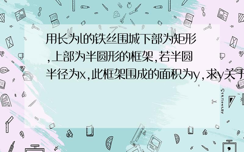 用长为l的铁丝围城下部为矩形,上部为半圆形的框架,若半圆半径为x,此框架围成的面积为y,求y关于x的函数,并写出它的定义域