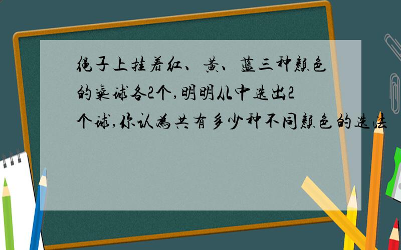 绳子上挂着红、黄、蓝三种颜色的气球各2个,明明从中选出2个球,你认为共有多少种不同颜色的选法