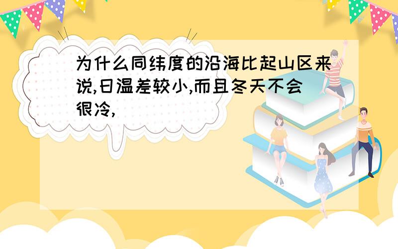 为什么同纬度的沿海比起山区来说,日温差较小,而且冬天不会很冷,