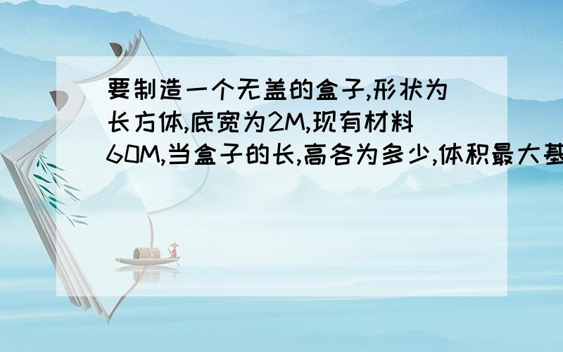 要制造一个无盖的盒子,形状为长方体,底宽为2M,现有材料60M,当盒子的长,高各为多少,体积最大基本不等式解!材料是60平方米