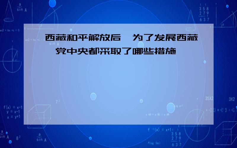 西藏和平解放后,为了发展西藏,党中央都采取了哪些措施