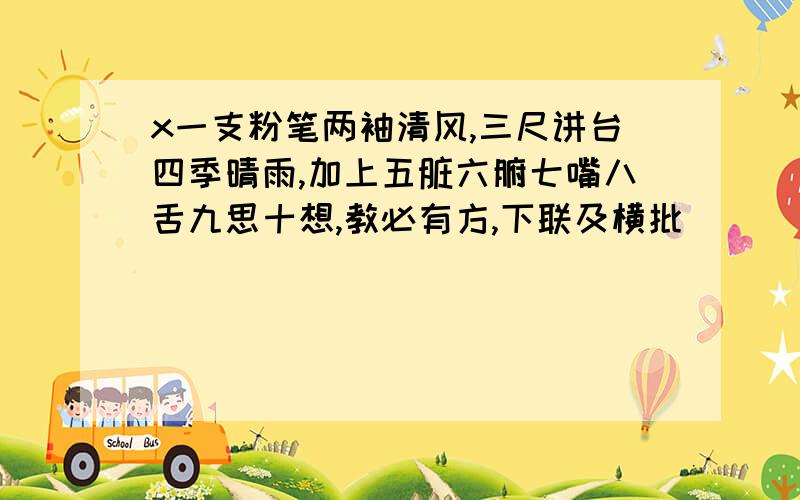 x一支粉笔两袖清风,三尺讲台四季晴雨,加上五脏六腑七嘴八舌九思十想,教必有方,下联及横批