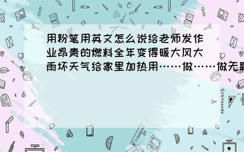 用粉笔用英文怎么说给老师发作业昂贵的燃料全年变得暖大风大雨坏天气给家里加热用……做……做无聊的事做繁重的工作一周三天有很长的假日做许多事照看孩子大量的空闲时间