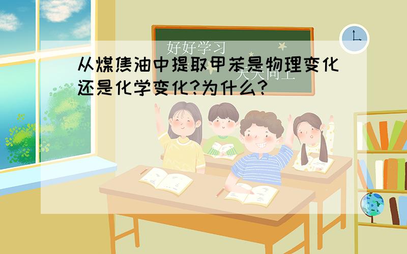 从煤焦油中提取甲苯是物理变化还是化学变化?为什么?