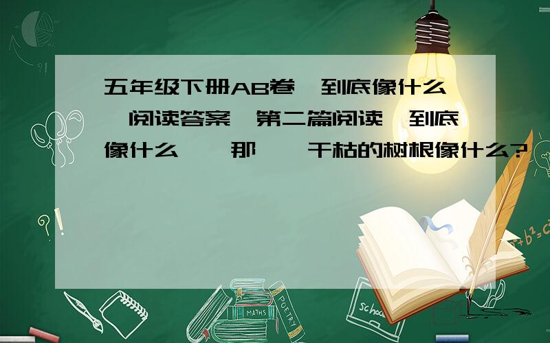 五年级下册AB卷《到底像什么》阅读答案,第二篇阅读《到底像什么》,那一坨干枯的树根像什么?