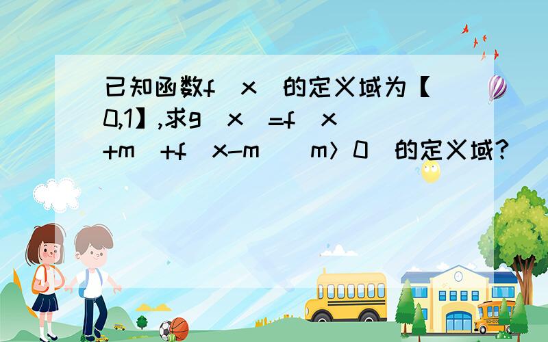 已知函数f（x）的定义域为【0,1】,求g（x）=f（x+m）+f（x-m）（m＞0）的定义域?