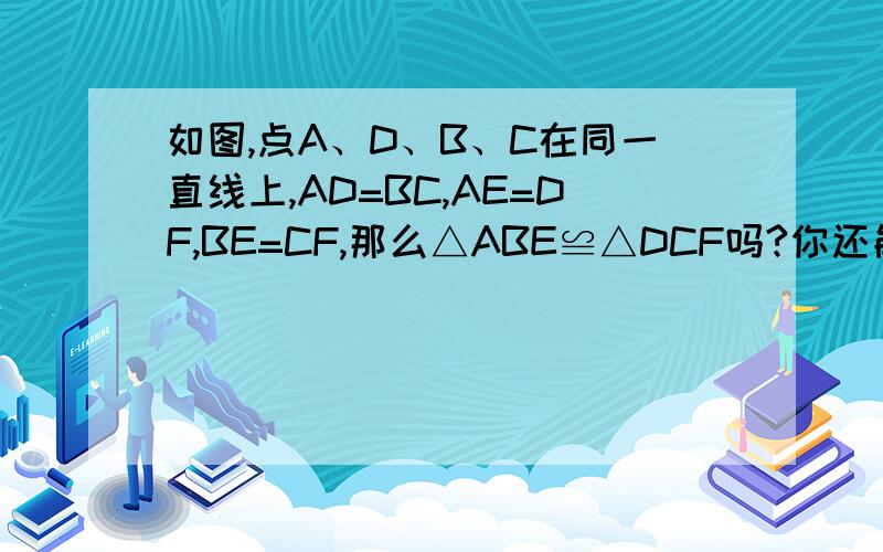 如图,点A、D、B、C在同一直线上,AD=BC,AE=DF,BE=CF,那么△ABE≌△DCF吗?你还能说明BE‖