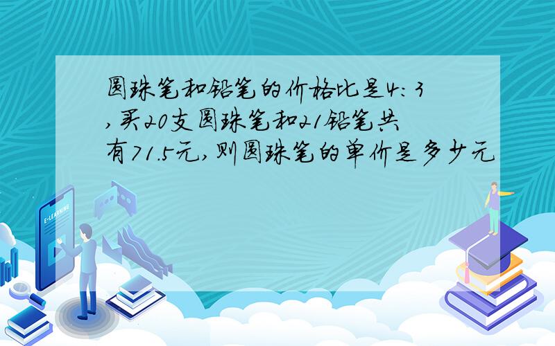 圆珠笔和铅笔的价格比是4:3,买20支圆珠笔和21铅笔共有71.5元,则圆珠笔的单价是多少元