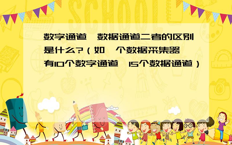 数字通道、数据通道二者的区别是什么?（如一个数据采集器,有10个数字通道,15个数据通道）