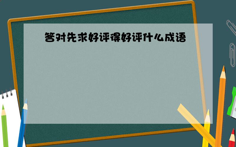 答对先求好评得好评什么成语