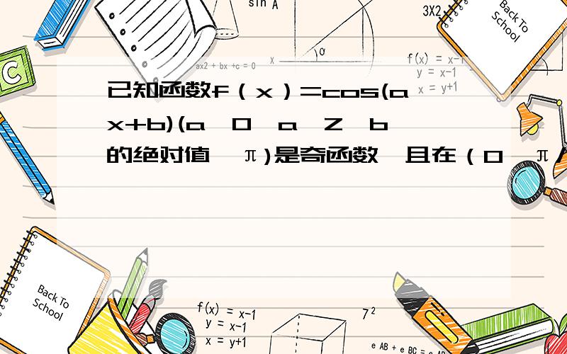 已知函数f（x）=cos(ax+b)(a≠0,a∈Z,b的绝对值＜π)是奇函数,且在（0,π/4）上是增函数,求a与b的值