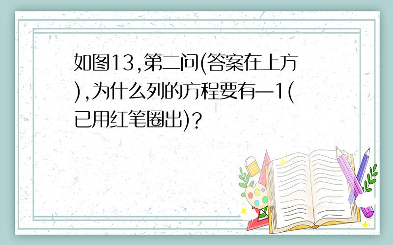 如图13,第二问(答案在上方),为什么列的方程要有—1(已用红笔圈出)?