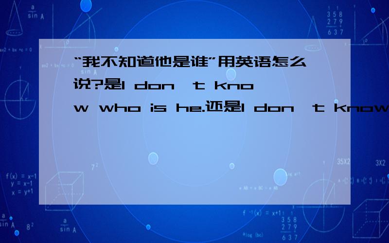 “我不知道他是谁”用英语怎么说?是I don't know who is he.还是I don't know who he is.为什么?