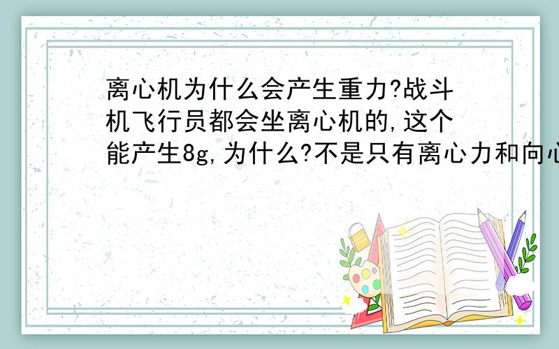 离心机为什么会产生重力?战斗机飞行员都会坐离心机的,这个能产生8g,为什么?不是只有离心力和向心力么,为什么会产生超过1倍的重力?