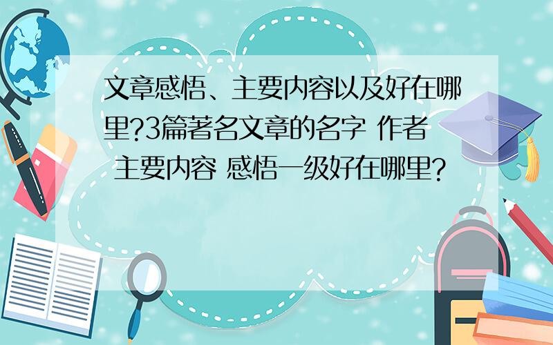 文章感悟、主要内容以及好在哪里?3篇著名文章的名字 作者 主要内容 感悟一级好在哪里?