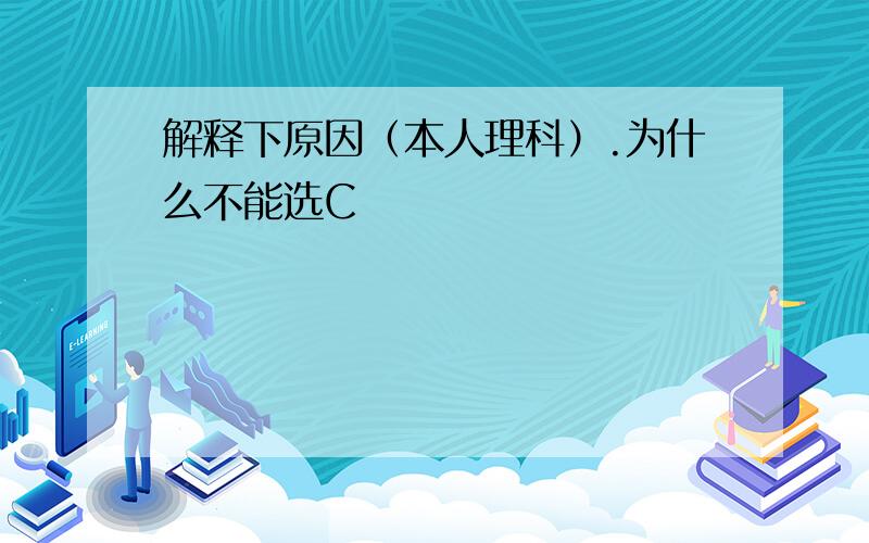 解释下原因（本人理科）.为什么不能选C