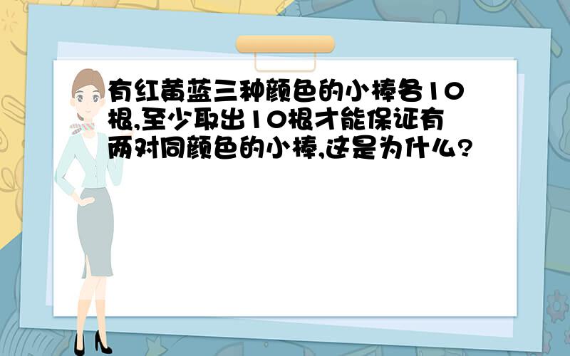 有红黄蓝三种颜色的小棒各10根,至少取出10根才能保证有两对同颜色的小棒,这是为什么?