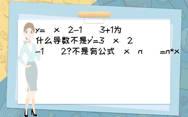 y=（x^2-1)^3+1为什么导数不是y'=3(x^2-1)^2?不是有公式(x^n)`=n*x^（n-1）吗?(x^n)`=n*x^（n-1）这条公式的限制是什么？