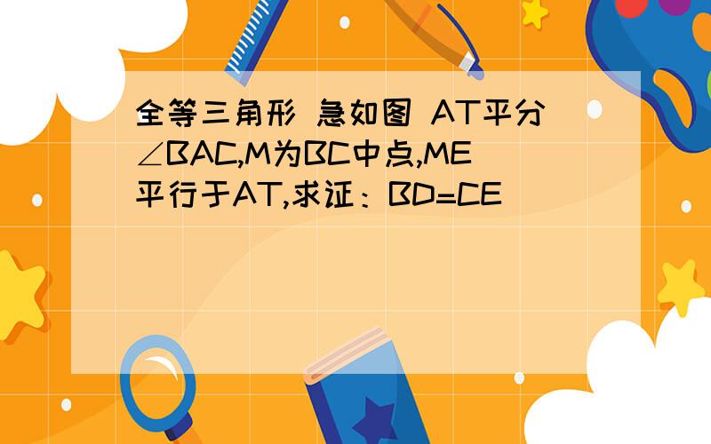 全等三角形 急如图 AT平分∠BAC,M为BC中点,ME平行于AT,求证：BD=CE