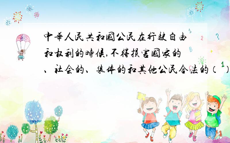 中华人民共和国公民在行驶自由和权利的时候,不得损害国家的、社会的、集体的和其他公民合法的（ ）.A、权益 B.利益 C.自由和权力 D.自由权