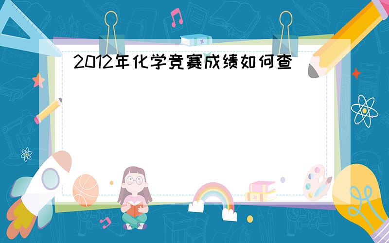 2012年化学竞赛成绩如何查