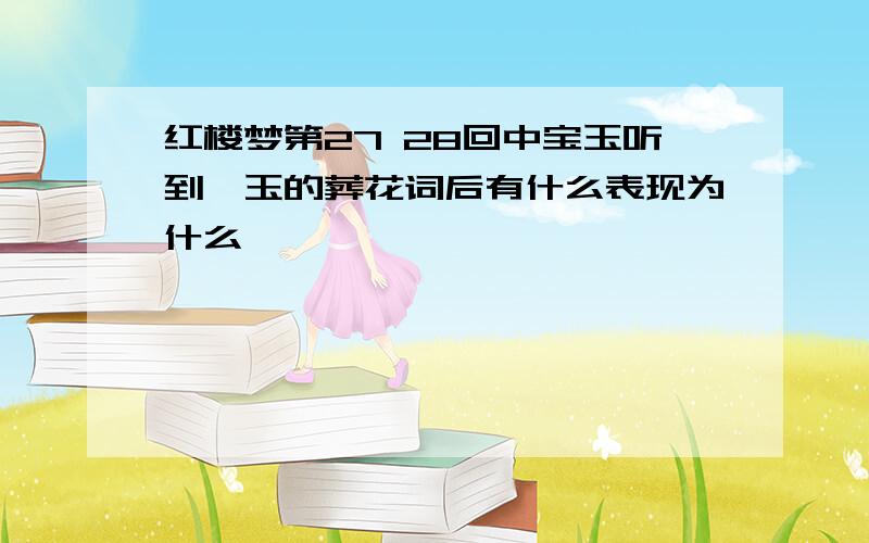 红楼梦第27 28回中宝玉听到黛玉的葬花词后有什么表现为什么