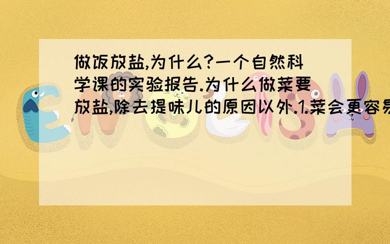 做饭放盐,为什么?一个自然科学课的实验报告.为什么做菜要放盐,除去提味儿的原因以外.1.菜会更容易熟?为什么2.用上化学知识、