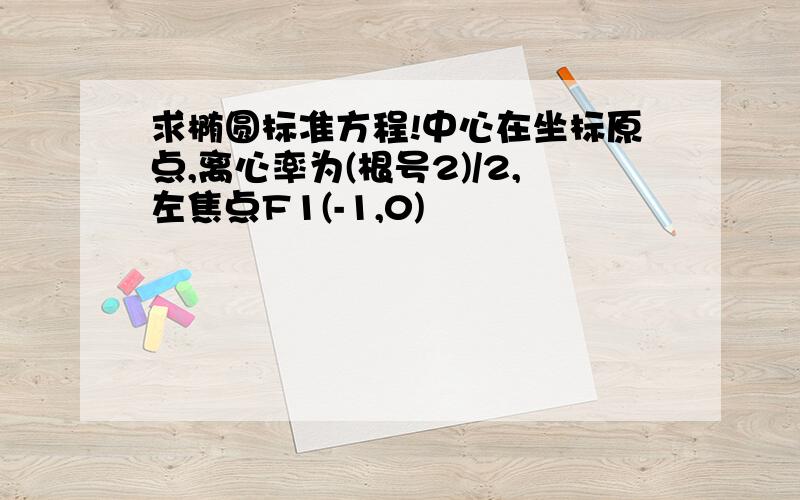 求椭圆标准方程!中心在坐标原点,离心率为(根号2)/2,左焦点F1(-1,0)