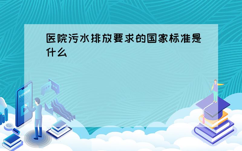 医院污水排放要求的国家标准是什么