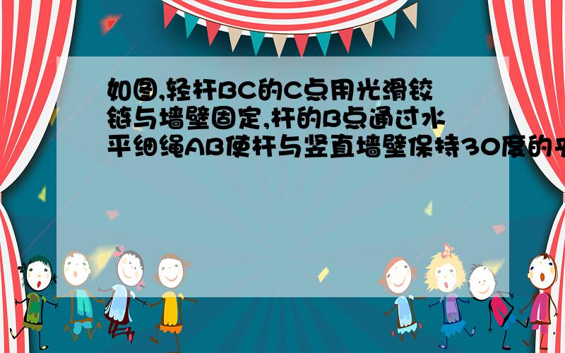 如图,轻杆BC的C点用光滑铰链与墙壁固定,杆的B点通过水平细绳AB使杆与竖直墙壁保持30度的夹角.若在B点悬挂一个定滑轮（不计重力）,某人用它匀速的提起重物.已知重物的质量m=30kg,人的质量M