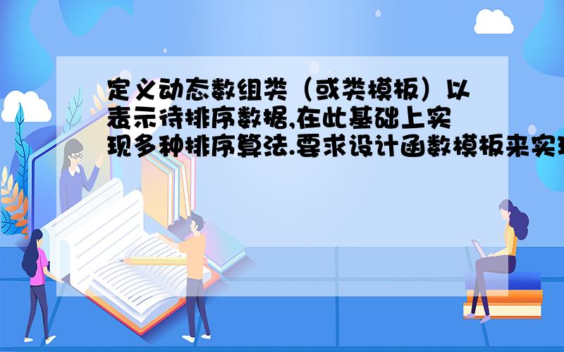 定义动态数组类（或类模板）以表示待排序数据,在此基础上实现多种排序算法.要求设计函数模板来实现下列\x05直接插入排序\x05冒泡排序\x05简单选择排序\x05希尔排